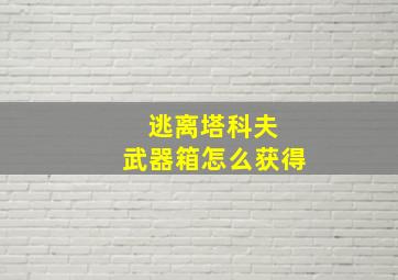 逃离塔科夫 武器箱怎么获得